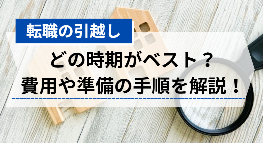 転職の引越し　どの時期がベスト？ 費用や準備の手順を解説！